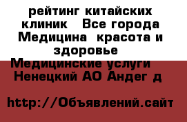 рейтинг китайских клиник - Все города Медицина, красота и здоровье » Медицинские услуги   . Ненецкий АО,Андег д.